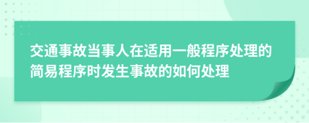 交通事故當(dāng)事人在適用一般程序處理的簡易程序時(shí)發(fā)生事故的如何處理