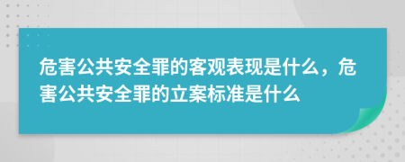危害公共安全罪的客觀表現(xiàn)是什么，危害公共安全罪的立案標(biāo)準(zhǔn)是什么