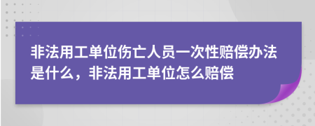 非法用工單位傷亡人員一次性賠償辦法是什么，非法用工單位怎么賠償
