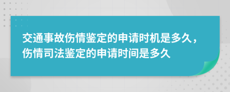 交通事故傷情鑒定的申請時機(jī)是多久，傷情司法鑒定的申請時間是多久