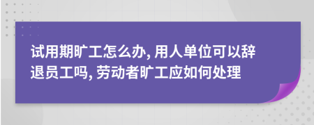 試用期曠工怎么辦, 用人單位可以辭退員工嗎, 勞動(dòng)者曠工應(yīng)如何處理