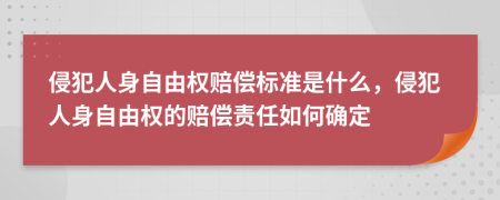 侵犯人身自由權(quán)賠償標準是什么，侵犯人身自由權(quán)的賠償責任如何確定
