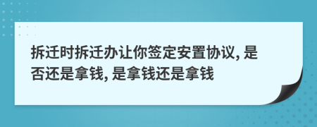 拆遷時拆遷辦讓你簽定安置協(xié)議, 是否還是拿錢, 是拿錢還是拿錢
