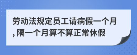 勞動(dòng)法規(guī)定員工請(qǐng)病假一個(gè)月, 隔一個(gè)月算不算正常休假