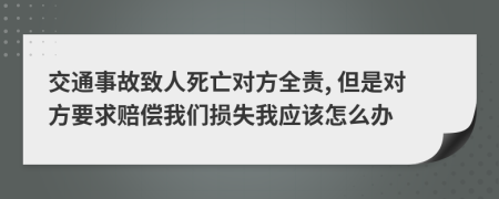 交通事故致人死亡對方全責, 但是對方要求賠償我們損失我應該怎么辦