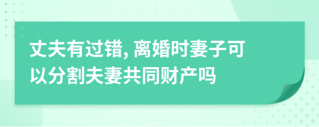 丈夫有過錯, 離婚時妻子可以分割夫妻共同財產(chǎn)嗎