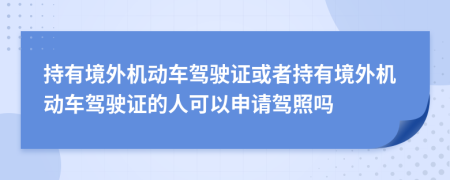 持有境外機動車駕駛證或者持有境外機動車駕駛證的人可以申請駕照嗎