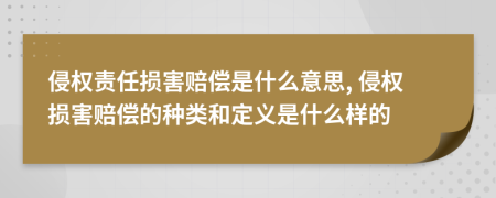 侵權(quán)責(zé)任損害賠償是什么意思, 侵權(quán)損害賠償?shù)姆N類和定義是什么樣的