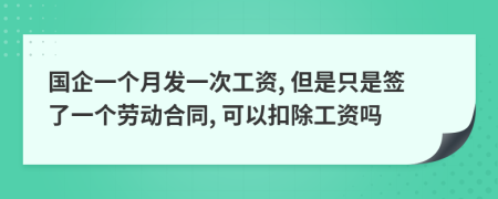 國企一個月發(fā)一次工資, 但是只是簽了一個勞動合同, 可以扣除工資嗎