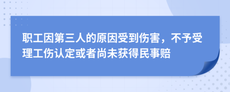 職工因第三人的原因受到傷害，不予受理工傷認(rèn)定或者尚未獲得民事賠