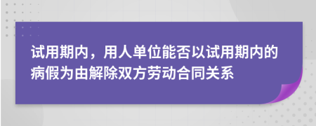 試用期內(nèi)，用人單位能否以試用期內(nèi)的病假為由解除雙方勞動合同關(guān)系