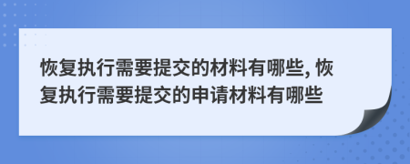 恢復執(zhí)行需要提交的材料有哪些, 恢復執(zhí)行需要提交的申請材料有哪些