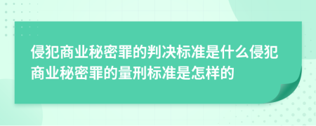 侵犯商業(yè)秘密罪的判決標準是什么侵犯商業(yè)秘密罪的量刑標準是怎樣的