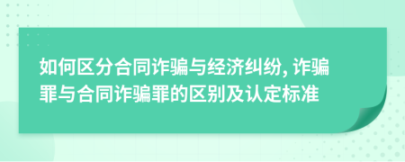 如何區(qū)分合同詐騙與經(jīng)濟糾紛, 詐騙罪與合同詐騙罪的區(qū)別及認(rèn)定標(biāo)準(zhǔn)