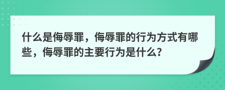 什么是侮辱罪，侮辱罪的行為方式有哪些，侮辱罪的主要行為是什么？