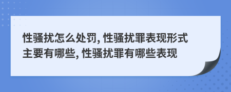 性騷擾怎么處罰, 性騷擾罪表現(xiàn)形式主要有哪些, 性騷擾罪有哪些表現(xiàn)