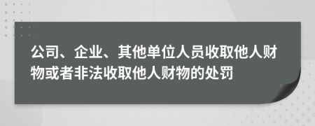 公司、企業(yè)、其他單位人員收取他人財物或者非法收取他人財物的處罰