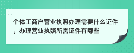 個體工商戶營業(yè)執(zhí)照辦理需要什么證件，辦理營業(yè)執(zhí)照所需證件有哪些