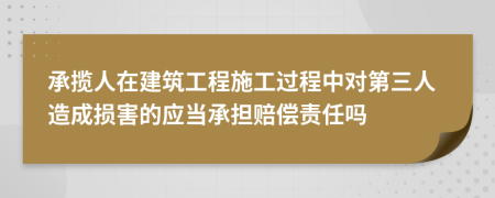 承攬人在建筑工程施工過(guò)程中對(duì)第三人造成損害的應(yīng)當(dāng)承擔(dān)賠償責(zé)任嗎