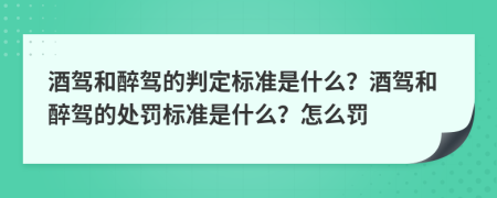 酒駕和醉駕的判定標(biāo)準(zhǔn)是什么？酒駕和醉駕的處罰標(biāo)準(zhǔn)是什么？怎么罰