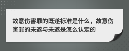 故意傷害罪的既遂標(biāo)準(zhǔn)是什么，故意傷害罪的未遂與未遂是怎么認(rèn)定的