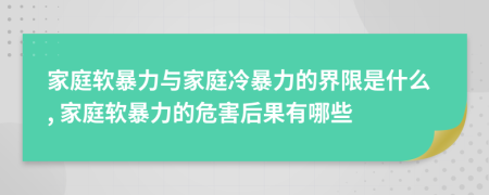 家庭軟暴力與家庭冷暴力的界限是什么, 家庭軟暴力的危害后果有哪些