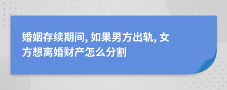 婚姻存續(xù)期間, 如果男方出軌, 女方想離婚財(cái)產(chǎn)怎么分割