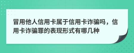 冒用他人信用卡屬于信用卡詐騙嗎，信用卡詐騙罪的表現(xiàn)形式有哪幾種