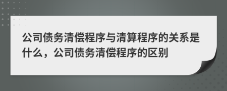 公司債務清償程序與清算程序的關系是什么，公司債務清償程序的區(qū)別