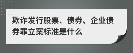 欺詐發(fā)行股票、債券、企業(yè)債券罪立案標準是什么