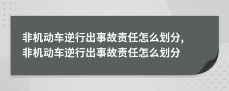 非機動車逆行出事故責任怎么劃分, 非機動車逆行出事故責任怎么劃分