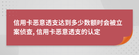 信用卡惡意透支達(dá)到多少數(shù)額時(shí)會(huì)被立案偵查, 信用卡惡意透支的認(rèn)定