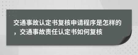 交通事故認(rèn)定書(shū)復(fù)核申請(qǐng)程序是怎樣的，交通事故責(zé)任認(rèn)定書(shū)如何復(fù)核