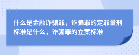 什么是金融詐騙罪，詐騙罪的定罪量刑標(biāo)準(zhǔn)是什么，詐騙罪的立案標(biāo)準(zhǔn)