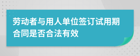 勞動(dòng)者與用人單位簽訂試用期合同是否合法有效