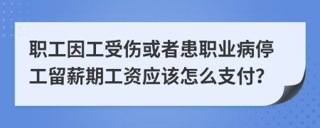 職工因工受傷或者患職業(yè)病停工留薪期工資應(yīng)該怎么支付？