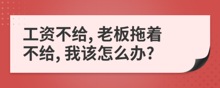 工資不給, 老板拖著不給, 我該怎么辦?