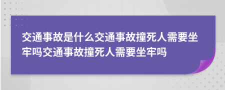 交通事故是什么交通事故撞死人需要坐牢嗎交通事故撞死人需要坐牢嗎