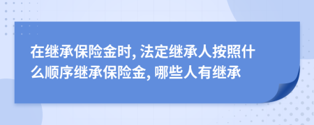 在繼承保險(xiǎn)金時(shí), 法定繼承人按照什么順序繼承保險(xiǎn)金, 哪些人有繼承