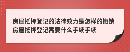 房屋抵押登記的法律效力是怎樣的撤銷房屋抵押登記需要什么手續(xù)手續(xù)
