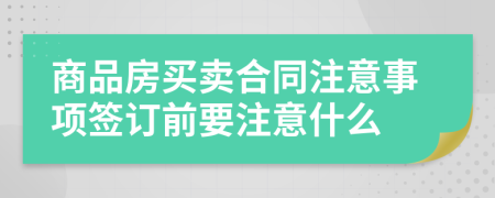 商品房買賣合同注意事項簽訂前要注意什么