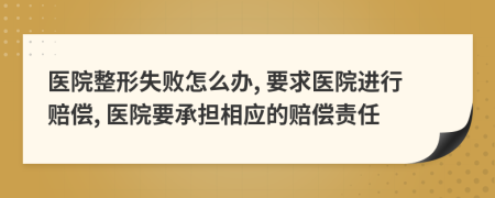 醫(yī)院整形失敗怎么辦, 要求醫(yī)院進(jìn)行賠償, 醫(yī)院要承擔(dān)相應(yīng)的賠償責(zé)任