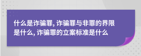 什么是詐騙罪, 詐騙罪與非罪的界限是什么, 詐騙罪的立案標(biāo)準(zhǔn)是什么