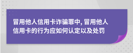 冒用他人信用卡詐騙罪中, 冒用他人信用卡的行為應(yīng)如何認(rèn)定以及處罰