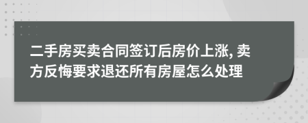 二手房買賣合同簽訂后房價上漲, 賣方反悔要求退還所有房屋怎么處理