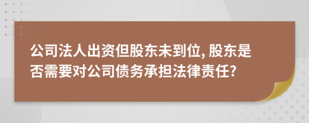 公司法人出資但股東未到位, 股東是否需要對公司債務(wù)承擔法律責任?