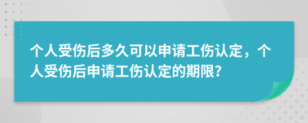 個人受傷后多久可以申請工傷認(rèn)定，個人受傷后申請工傷認(rèn)定的期限？