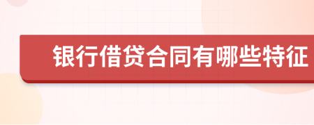 銀行借貸合同有哪些特征