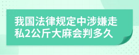 我國(guó)法律規(guī)定中涉嫌走私2公斤大麻會(huì)判多久
