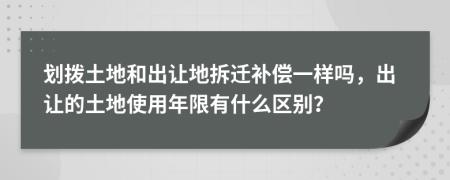 劃撥土地和出讓地拆遷補償一樣嗎，出讓的土地使用年限有什么區(qū)別？